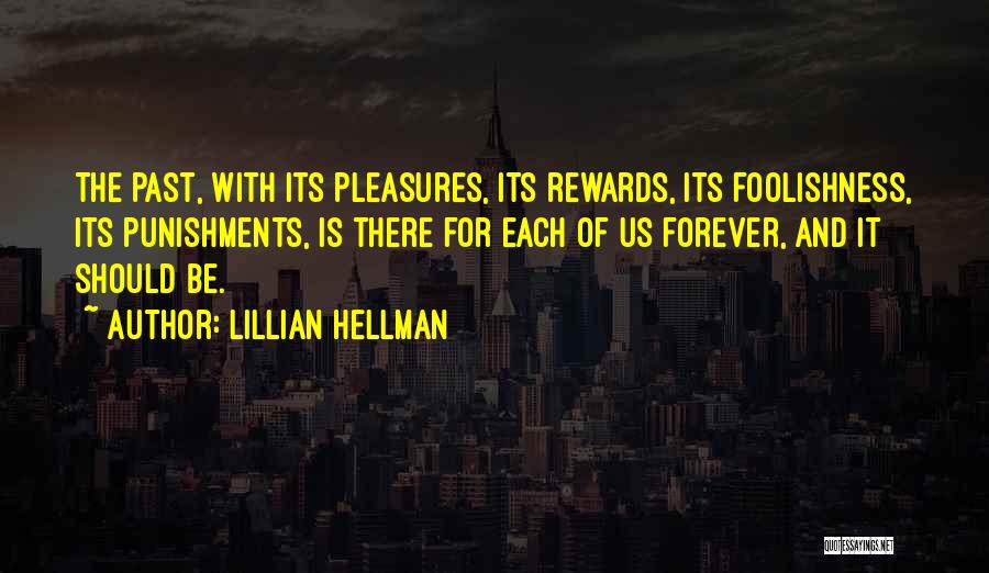Lillian Hellman Quotes: The Past, With Its Pleasures, Its Rewards, Its Foolishness, Its Punishments, Is There For Each Of Us Forever, And It