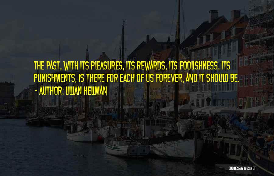 Lillian Hellman Quotes: The Past, With Its Pleasures, Its Rewards, Its Foolishness, Its Punishments, Is There For Each Of Us Forever, And It