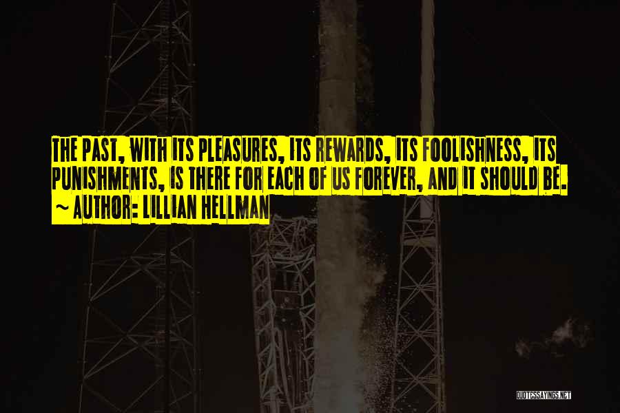 Lillian Hellman Quotes: The Past, With Its Pleasures, Its Rewards, Its Foolishness, Its Punishments, Is There For Each Of Us Forever, And It
