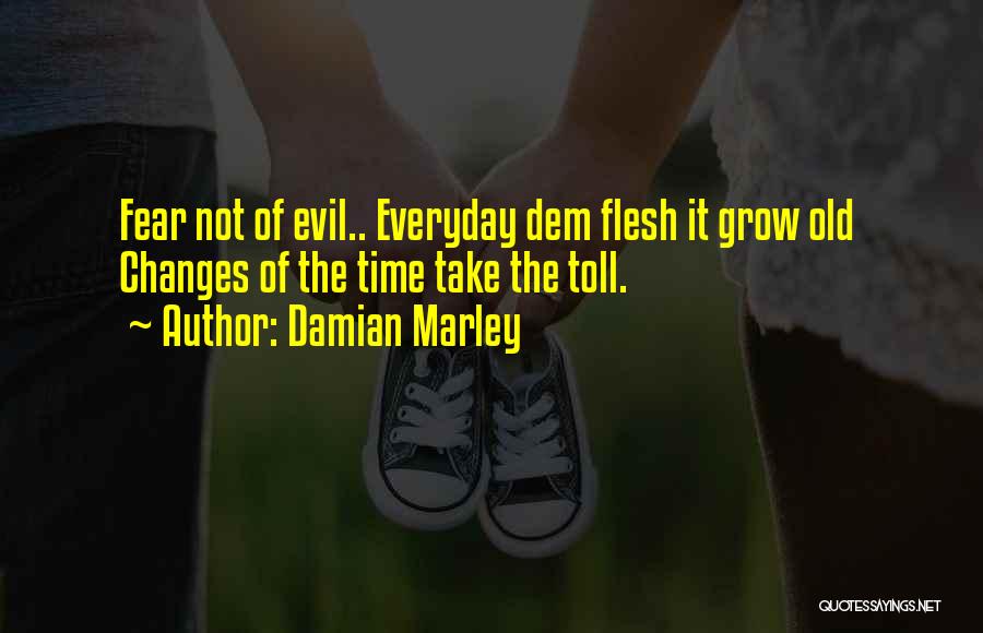 Damian Marley Quotes: Fear Not Of Evil.. Everyday Dem Flesh It Grow Old Changes Of The Time Take The Toll.