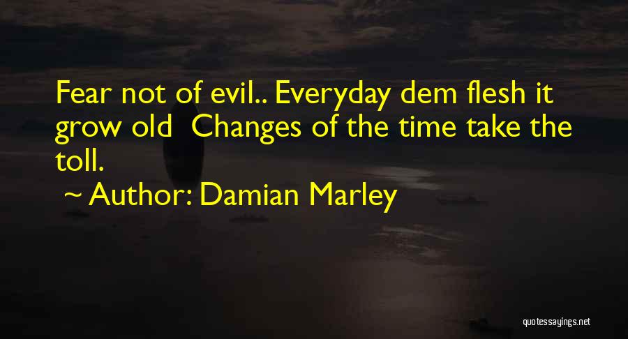 Damian Marley Quotes: Fear Not Of Evil.. Everyday Dem Flesh It Grow Old Changes Of The Time Take The Toll.