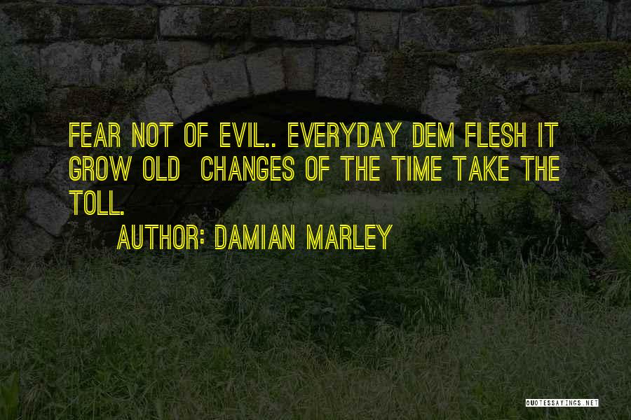 Damian Marley Quotes: Fear Not Of Evil.. Everyday Dem Flesh It Grow Old Changes Of The Time Take The Toll.