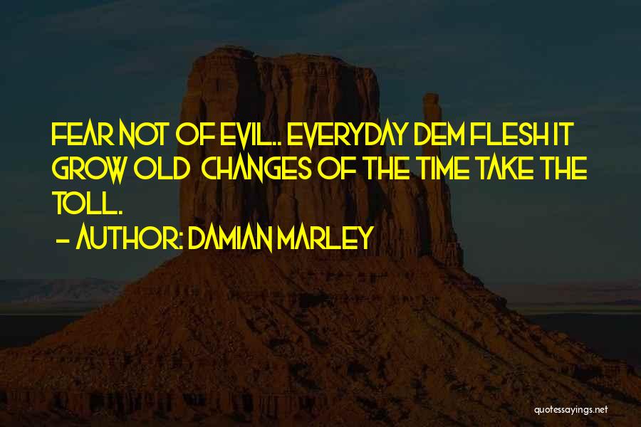 Damian Marley Quotes: Fear Not Of Evil.. Everyday Dem Flesh It Grow Old Changes Of The Time Take The Toll.
