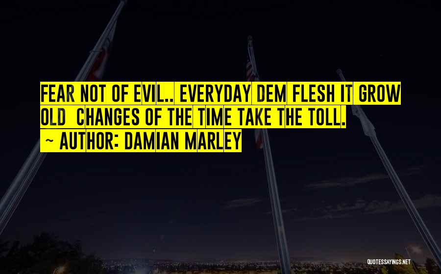 Damian Marley Quotes: Fear Not Of Evil.. Everyday Dem Flesh It Grow Old Changes Of The Time Take The Toll.