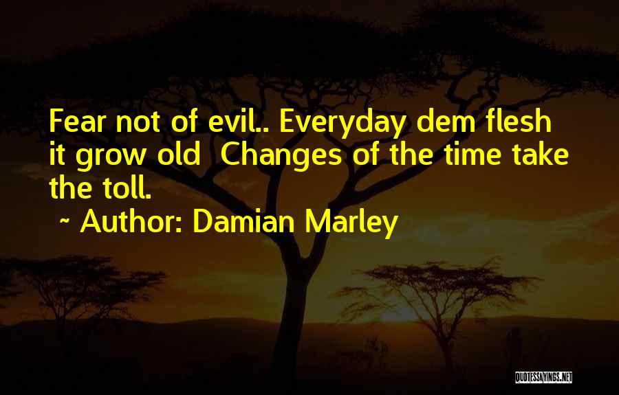 Damian Marley Quotes: Fear Not Of Evil.. Everyday Dem Flesh It Grow Old Changes Of The Time Take The Toll.