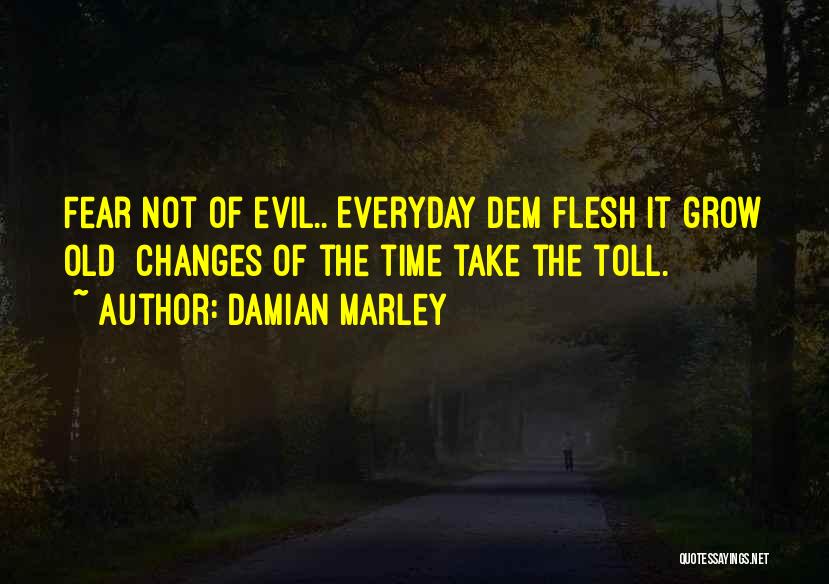 Damian Marley Quotes: Fear Not Of Evil.. Everyday Dem Flesh It Grow Old Changes Of The Time Take The Toll.