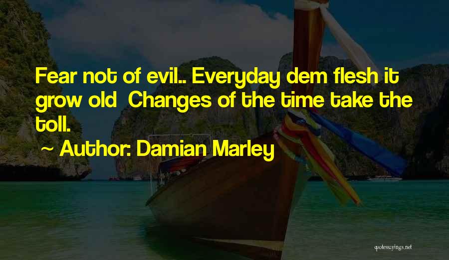 Damian Marley Quotes: Fear Not Of Evil.. Everyday Dem Flesh It Grow Old Changes Of The Time Take The Toll.