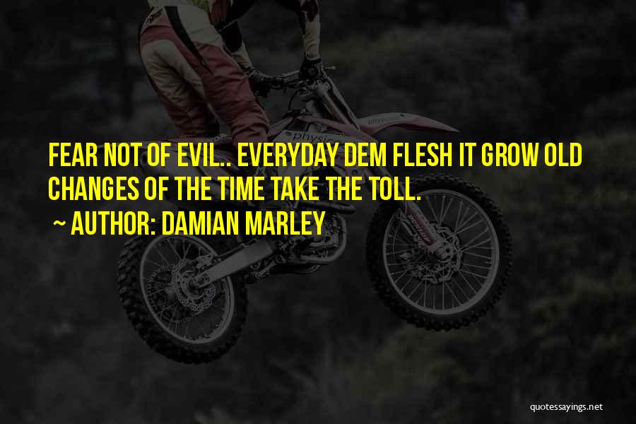 Damian Marley Quotes: Fear Not Of Evil.. Everyday Dem Flesh It Grow Old Changes Of The Time Take The Toll.