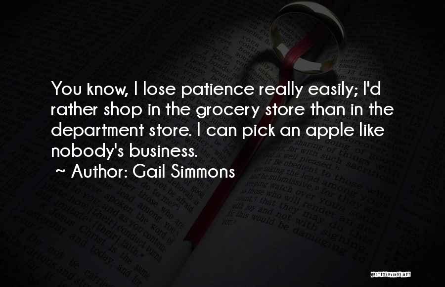 Gail Simmons Quotes: You Know, I Lose Patience Really Easily; I'd Rather Shop In The Grocery Store Than In The Department Store. I