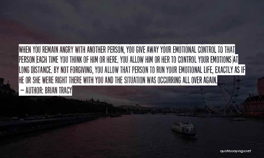 Brian Tracy Quotes: When You Remain Angry With Another Person, You Give Away Your Emotional Control To That Person Each Time You Think