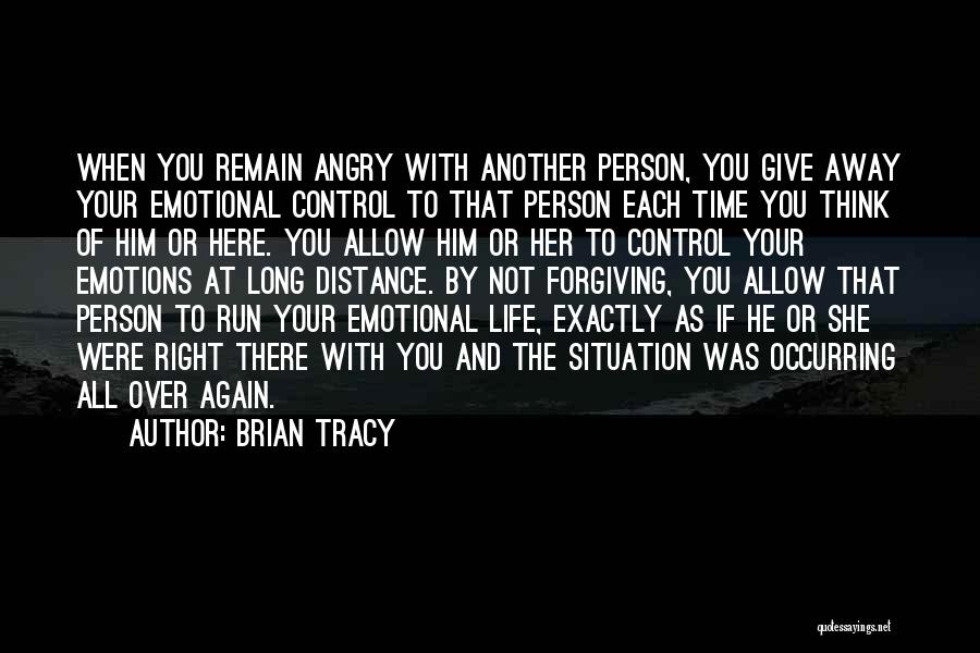 Brian Tracy Quotes: When You Remain Angry With Another Person, You Give Away Your Emotional Control To That Person Each Time You Think