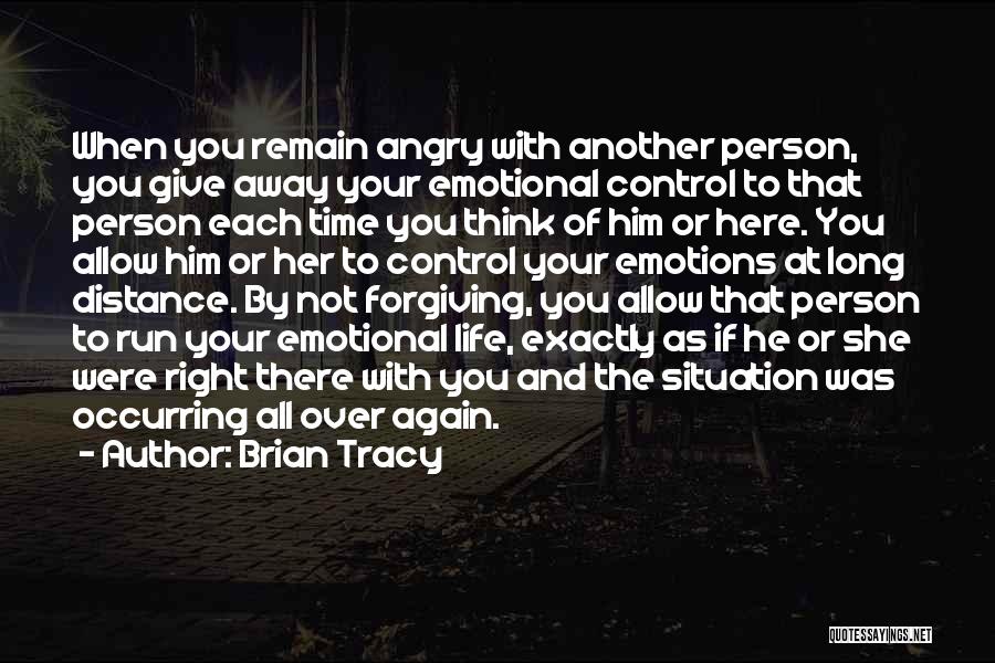 Brian Tracy Quotes: When You Remain Angry With Another Person, You Give Away Your Emotional Control To That Person Each Time You Think