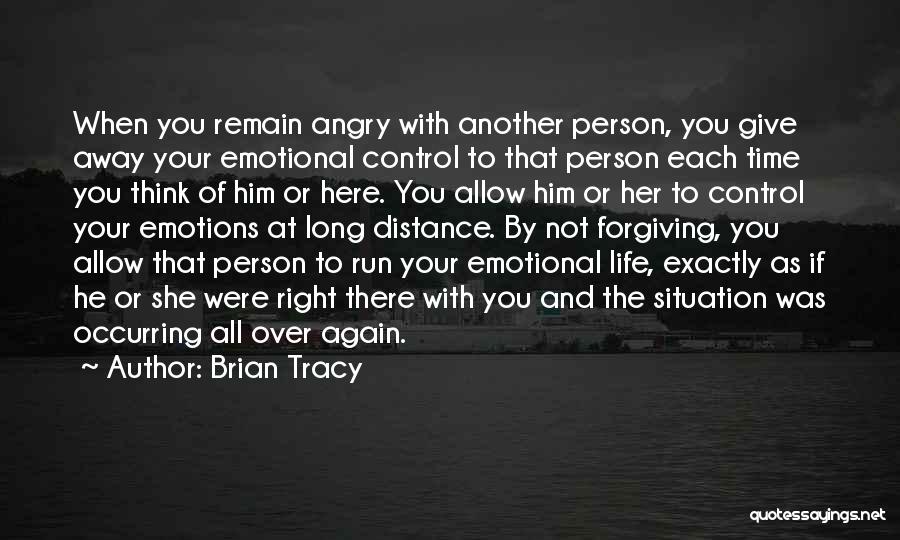Brian Tracy Quotes: When You Remain Angry With Another Person, You Give Away Your Emotional Control To That Person Each Time You Think