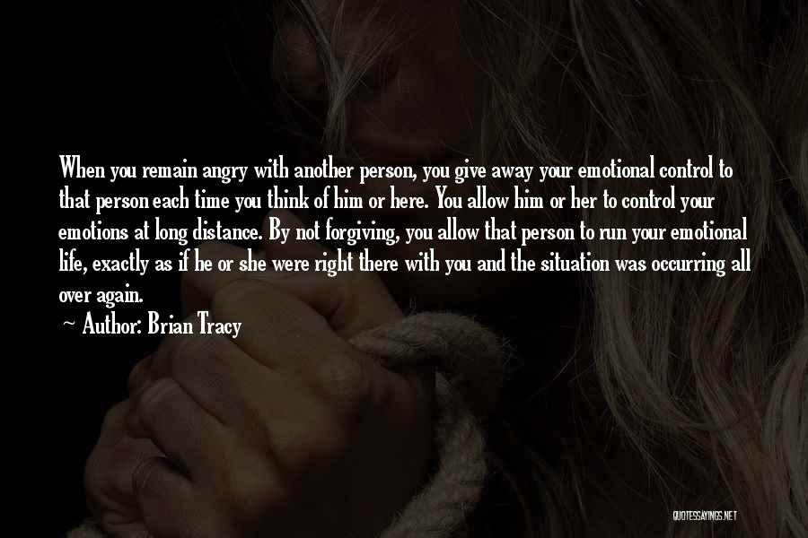 Brian Tracy Quotes: When You Remain Angry With Another Person, You Give Away Your Emotional Control To That Person Each Time You Think