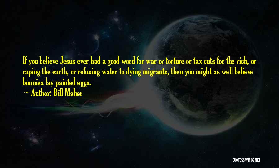 Bill Maher Quotes: If You Believe Jesus Ever Had A Good Word For War Or Torture Or Tax Cuts For The Rich, Or