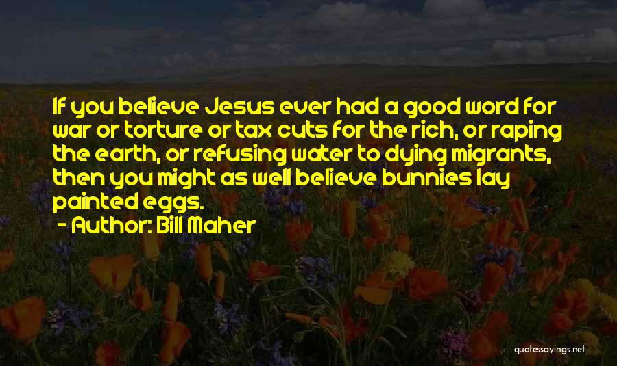 Bill Maher Quotes: If You Believe Jesus Ever Had A Good Word For War Or Torture Or Tax Cuts For The Rich, Or