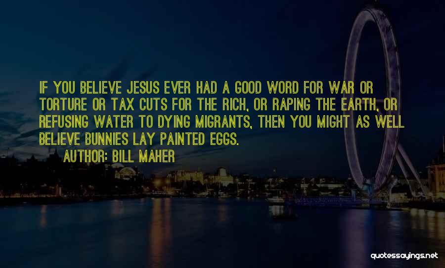 Bill Maher Quotes: If You Believe Jesus Ever Had A Good Word For War Or Torture Or Tax Cuts For The Rich, Or