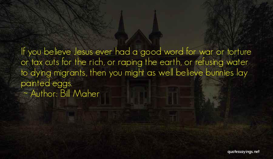 Bill Maher Quotes: If You Believe Jesus Ever Had A Good Word For War Or Torture Or Tax Cuts For The Rich, Or