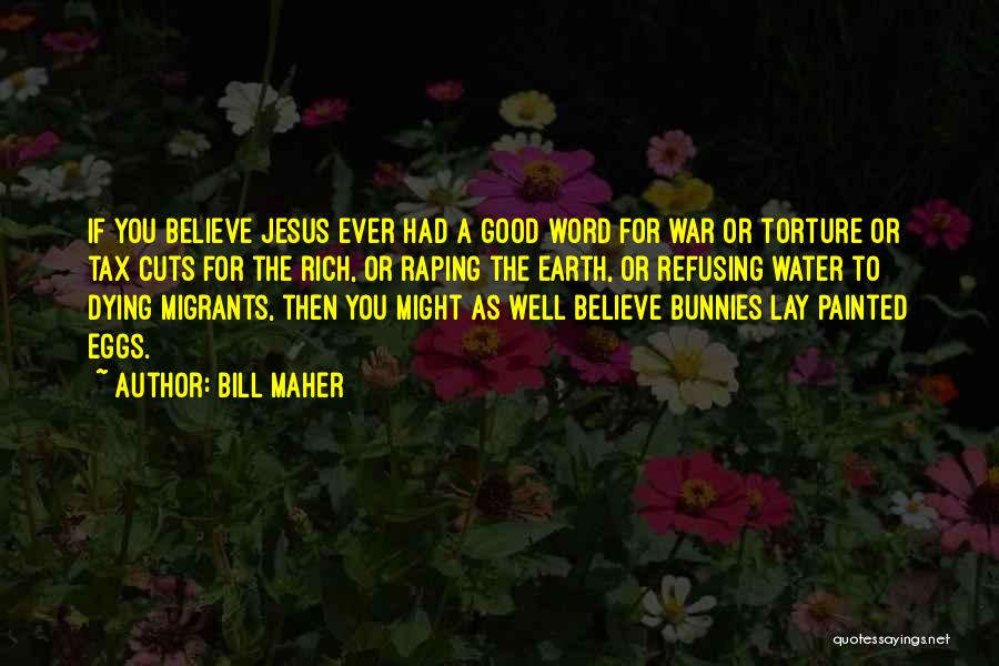 Bill Maher Quotes: If You Believe Jesus Ever Had A Good Word For War Or Torture Or Tax Cuts For The Rich, Or