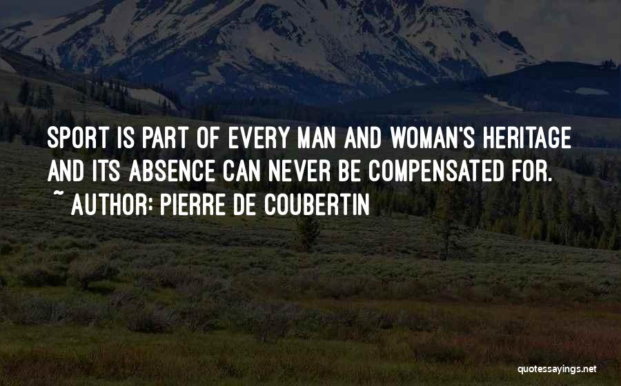 Pierre De Coubertin Quotes: Sport Is Part Of Every Man And Woman's Heritage And Its Absence Can Never Be Compensated For.