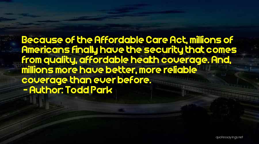 Todd Park Quotes: Because Of The Affordable Care Act, Millions Of Americans Finally Have The Security That Comes From Quality, Affordable Health Coverage.