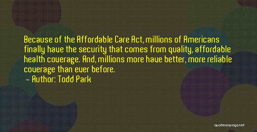 Todd Park Quotes: Because Of The Affordable Care Act, Millions Of Americans Finally Have The Security That Comes From Quality, Affordable Health Coverage.