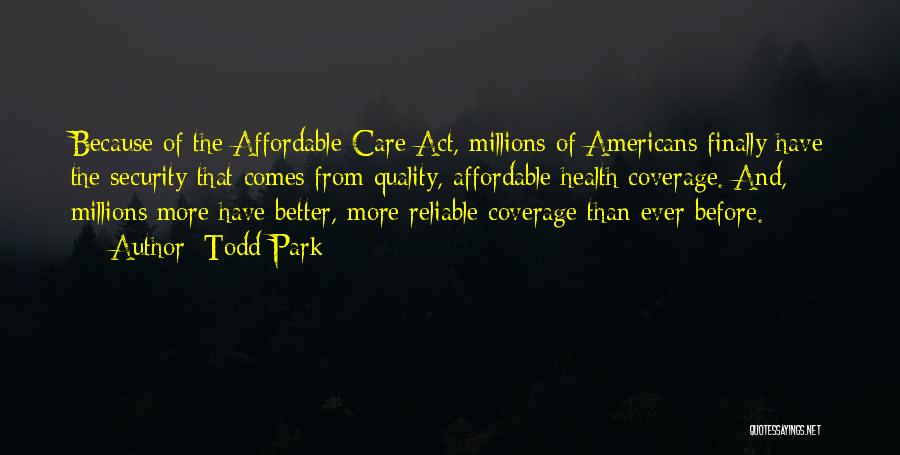 Todd Park Quotes: Because Of The Affordable Care Act, Millions Of Americans Finally Have The Security That Comes From Quality, Affordable Health Coverage.