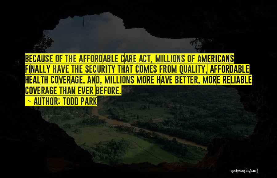 Todd Park Quotes: Because Of The Affordable Care Act, Millions Of Americans Finally Have The Security That Comes From Quality, Affordable Health Coverage.