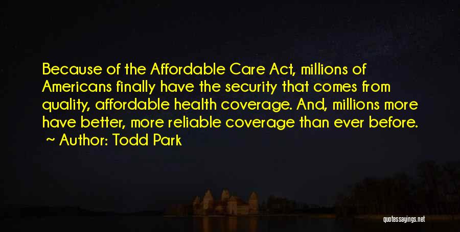 Todd Park Quotes: Because Of The Affordable Care Act, Millions Of Americans Finally Have The Security That Comes From Quality, Affordable Health Coverage.