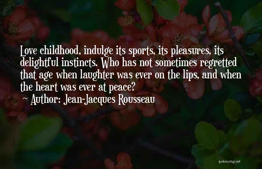 Jean-Jacques Rousseau Quotes: Love Childhood, Indulge Its Sports, Its Pleasures, Its Delightful Instincts. Who Has Not Sometimes Regretted That Age When Laughter Was