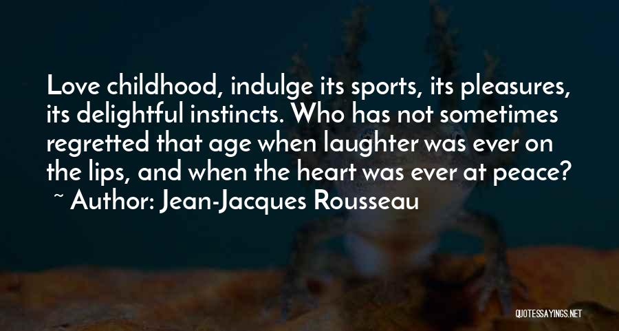 Jean-Jacques Rousseau Quotes: Love Childhood, Indulge Its Sports, Its Pleasures, Its Delightful Instincts. Who Has Not Sometimes Regretted That Age When Laughter Was