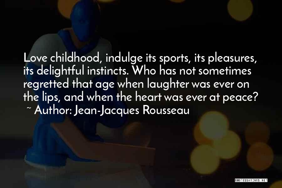 Jean-Jacques Rousseau Quotes: Love Childhood, Indulge Its Sports, Its Pleasures, Its Delightful Instincts. Who Has Not Sometimes Regretted That Age When Laughter Was