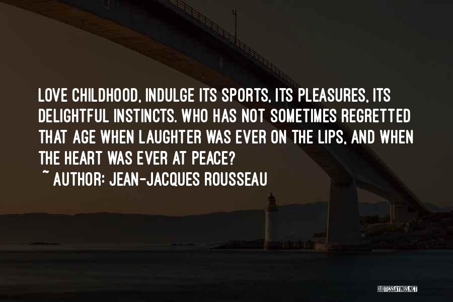 Jean-Jacques Rousseau Quotes: Love Childhood, Indulge Its Sports, Its Pleasures, Its Delightful Instincts. Who Has Not Sometimes Regretted That Age When Laughter Was