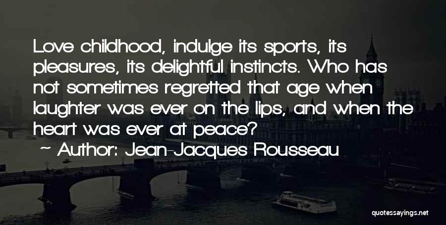 Jean-Jacques Rousseau Quotes: Love Childhood, Indulge Its Sports, Its Pleasures, Its Delightful Instincts. Who Has Not Sometimes Regretted That Age When Laughter Was
