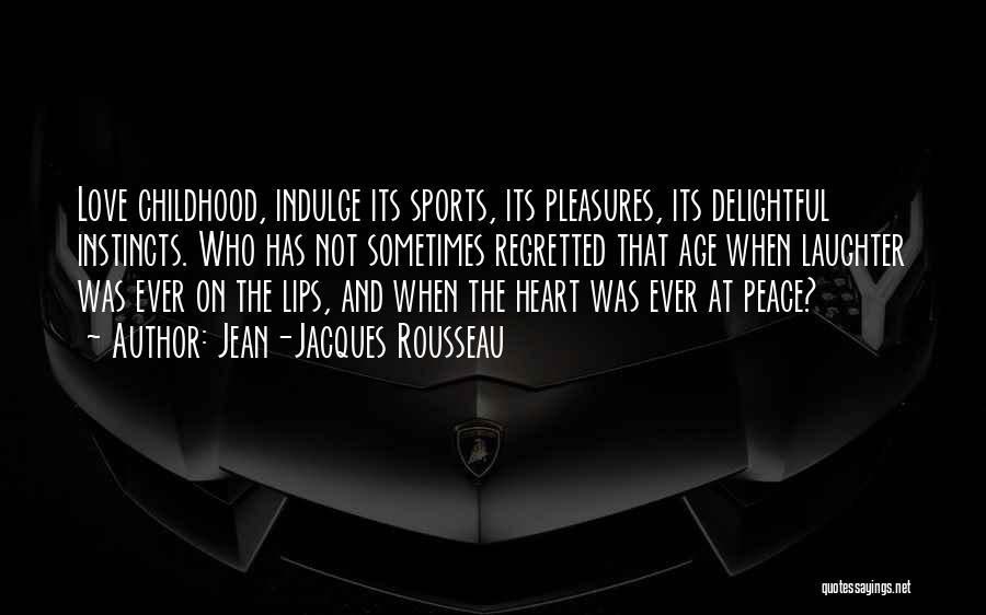 Jean-Jacques Rousseau Quotes: Love Childhood, Indulge Its Sports, Its Pleasures, Its Delightful Instincts. Who Has Not Sometimes Regretted That Age When Laughter Was