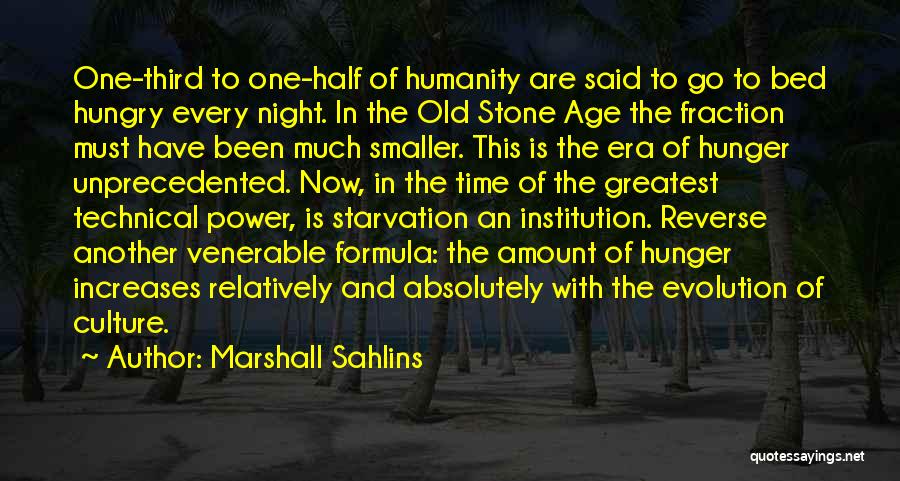 Marshall Sahlins Quotes: One-third To One-half Of Humanity Are Said To Go To Bed Hungry Every Night. In The Old Stone Age The