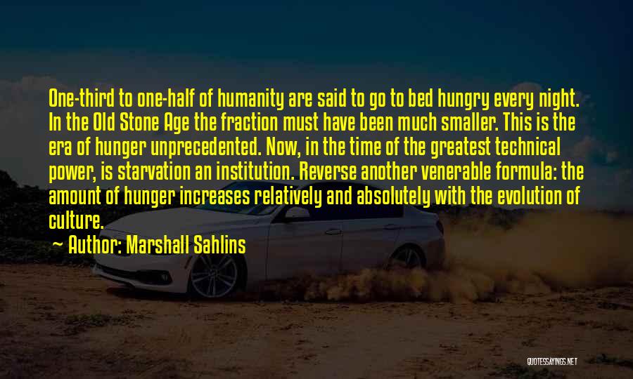 Marshall Sahlins Quotes: One-third To One-half Of Humanity Are Said To Go To Bed Hungry Every Night. In The Old Stone Age The