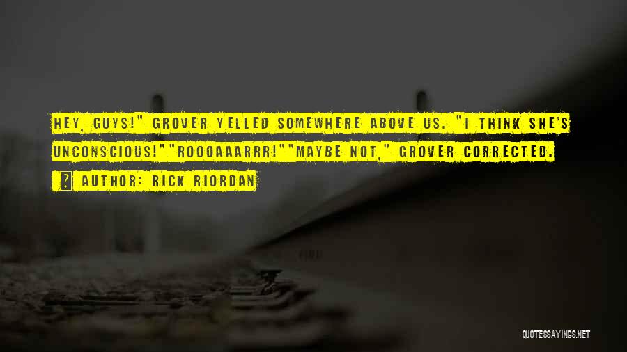 Rick Riordan Quotes: Hey, Guys! Grover Yelled Somewhere Above Us. I Think She's Unconscious!roooaaarrr!maybe Not, Grover Corrected.