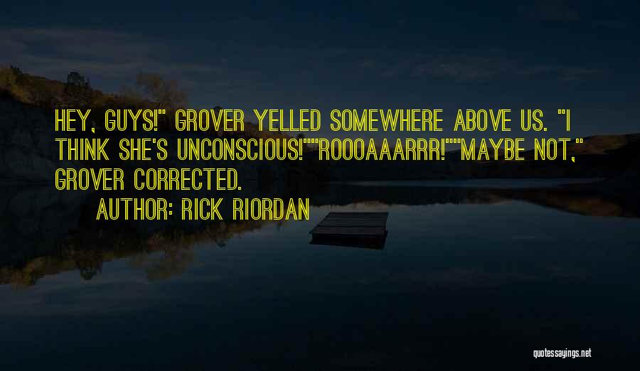 Rick Riordan Quotes: Hey, Guys! Grover Yelled Somewhere Above Us. I Think She's Unconscious!roooaaarrr!maybe Not, Grover Corrected.