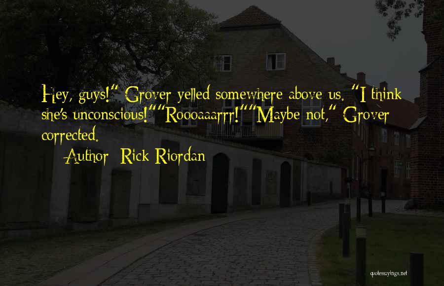 Rick Riordan Quotes: Hey, Guys! Grover Yelled Somewhere Above Us. I Think She's Unconscious!roooaaarrr!maybe Not, Grover Corrected.