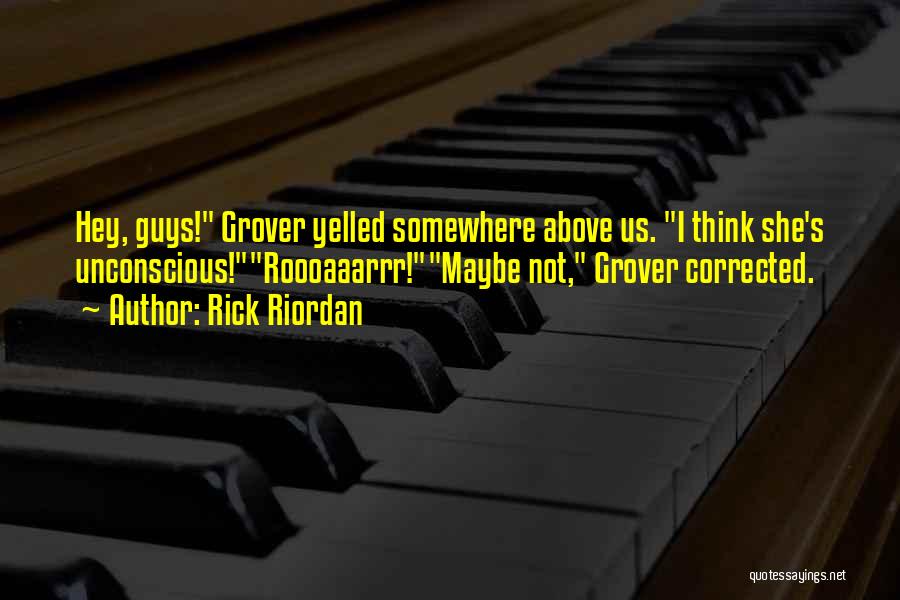 Rick Riordan Quotes: Hey, Guys! Grover Yelled Somewhere Above Us. I Think She's Unconscious!roooaaarrr!maybe Not, Grover Corrected.