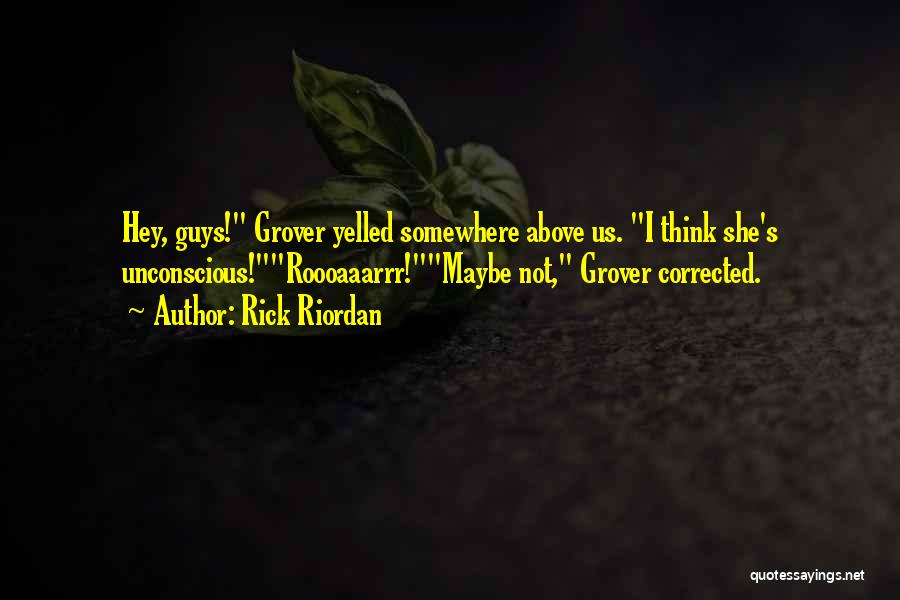 Rick Riordan Quotes: Hey, Guys! Grover Yelled Somewhere Above Us. I Think She's Unconscious!roooaaarrr!maybe Not, Grover Corrected.