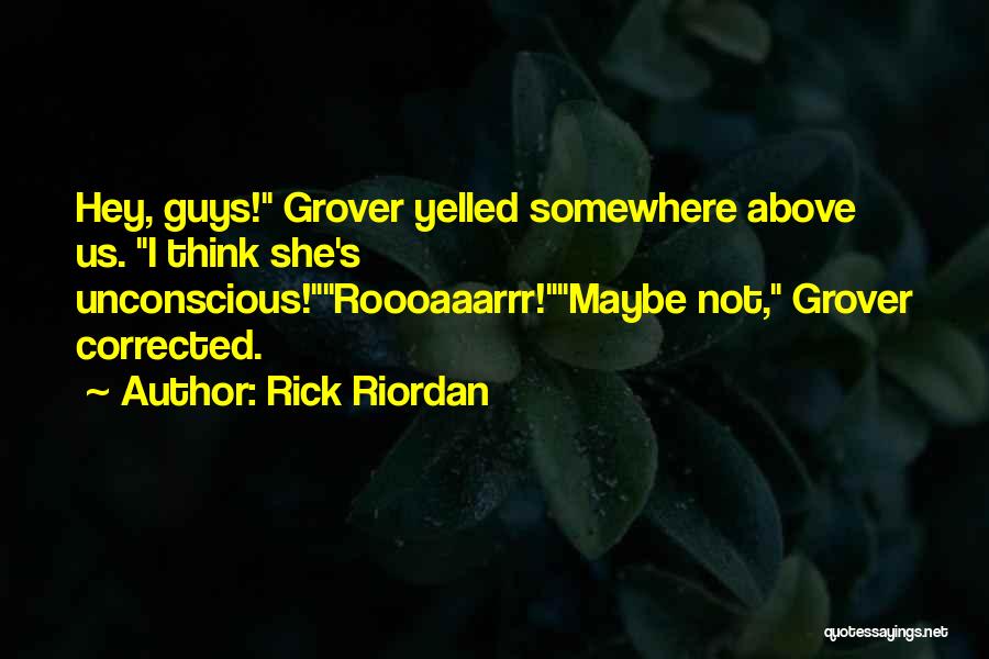 Rick Riordan Quotes: Hey, Guys! Grover Yelled Somewhere Above Us. I Think She's Unconscious!roooaaarrr!maybe Not, Grover Corrected.