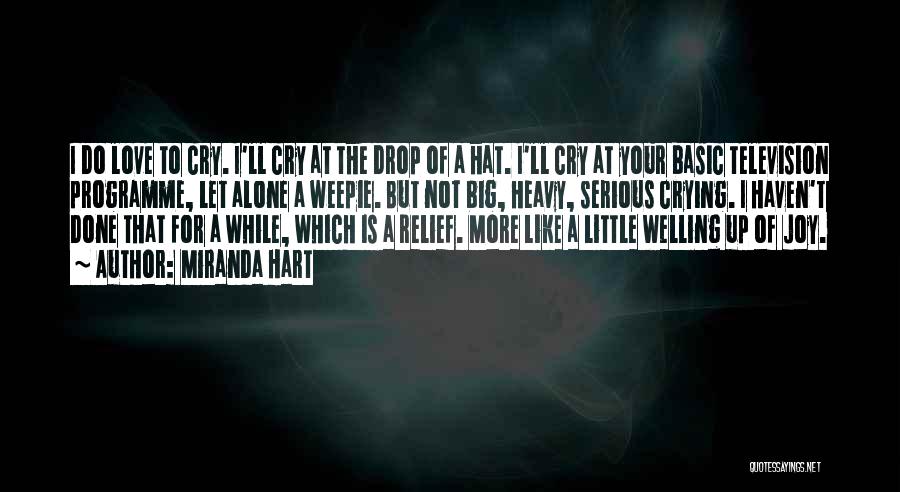 Miranda Hart Quotes: I Do Love To Cry. I'll Cry At The Drop Of A Hat. I'll Cry At Your Basic Television Programme,