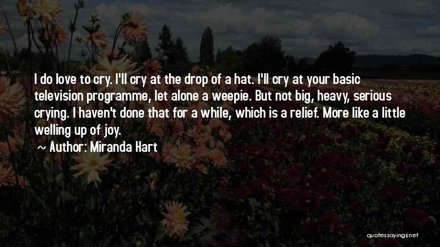 Miranda Hart Quotes: I Do Love To Cry. I'll Cry At The Drop Of A Hat. I'll Cry At Your Basic Television Programme,