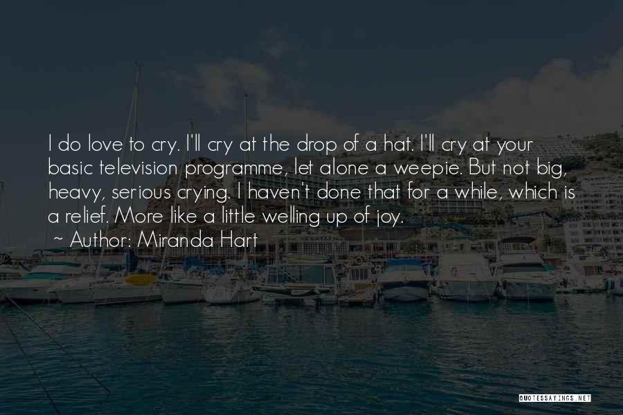 Miranda Hart Quotes: I Do Love To Cry. I'll Cry At The Drop Of A Hat. I'll Cry At Your Basic Television Programme,