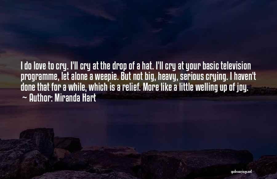 Miranda Hart Quotes: I Do Love To Cry. I'll Cry At The Drop Of A Hat. I'll Cry At Your Basic Television Programme,