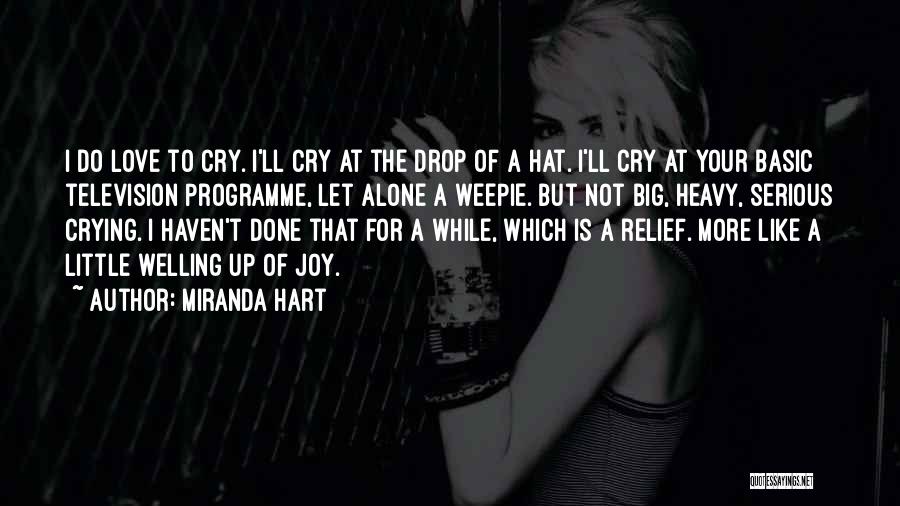 Miranda Hart Quotes: I Do Love To Cry. I'll Cry At The Drop Of A Hat. I'll Cry At Your Basic Television Programme,