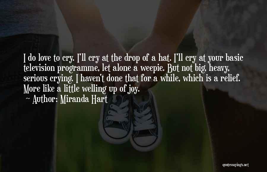 Miranda Hart Quotes: I Do Love To Cry. I'll Cry At The Drop Of A Hat. I'll Cry At Your Basic Television Programme,