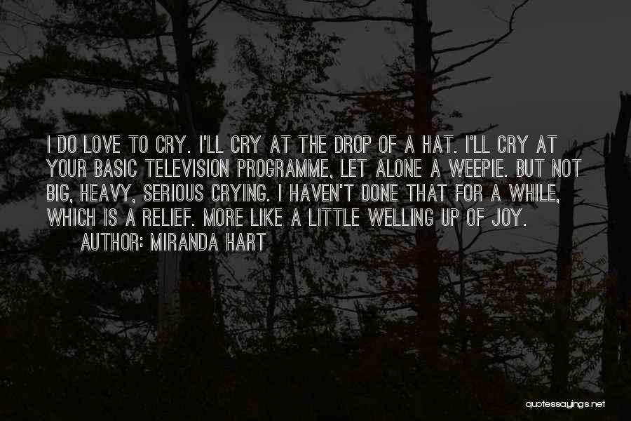 Miranda Hart Quotes: I Do Love To Cry. I'll Cry At The Drop Of A Hat. I'll Cry At Your Basic Television Programme,